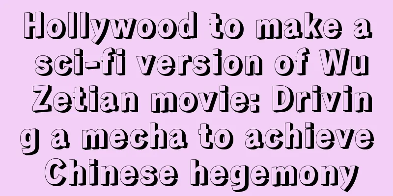 Hollywood to make a sci-fi version of Wu Zetian movie: Driving a mecha to achieve Chinese hegemony