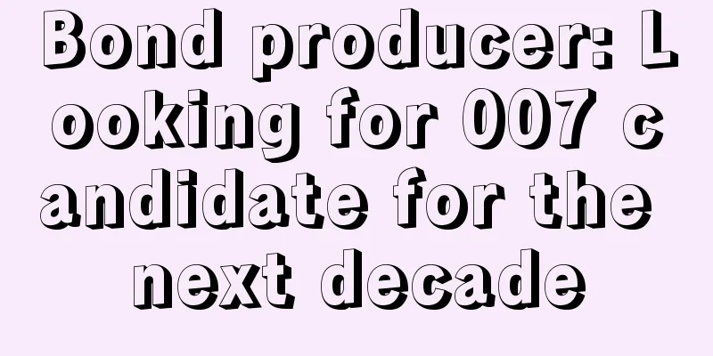 Bond producer: Looking for 007 candidate for the next decade