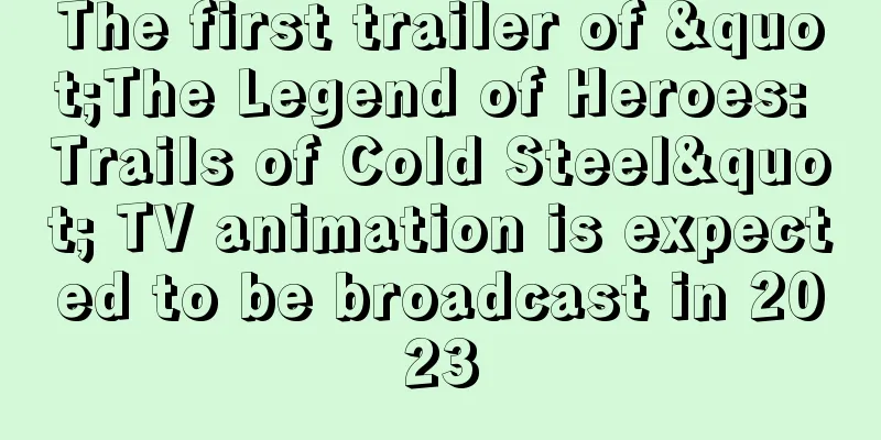 The first trailer of "The Legend of Heroes: Trails of Cold Steel" TV animation is expected to be broadcast in 2023