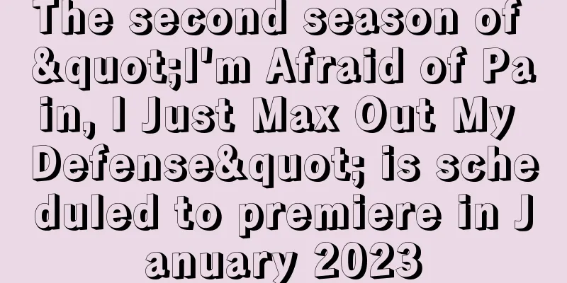 The second season of "I'm Afraid of Pain, I Just Max Out My Defense" is scheduled to premiere in January 2023