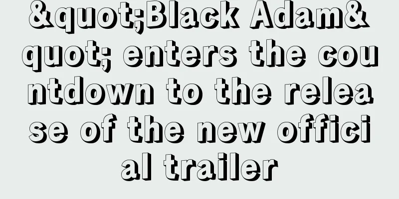 "Black Adam" enters the countdown to the release of the new official trailer