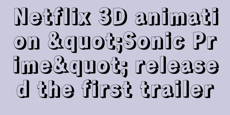 Netflix 3D animation "Sonic Prime" released the first trailer