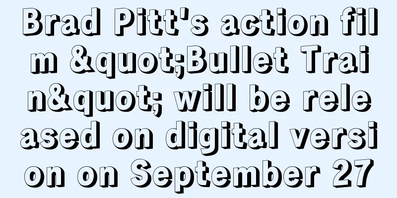 Brad Pitt's action film "Bullet Train" will be released on digital version on September 27