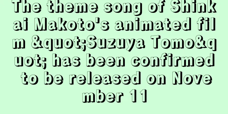 The theme song of Shinkai Makoto's animated film "Suzuya Tomo" has been confirmed to be released on November 11