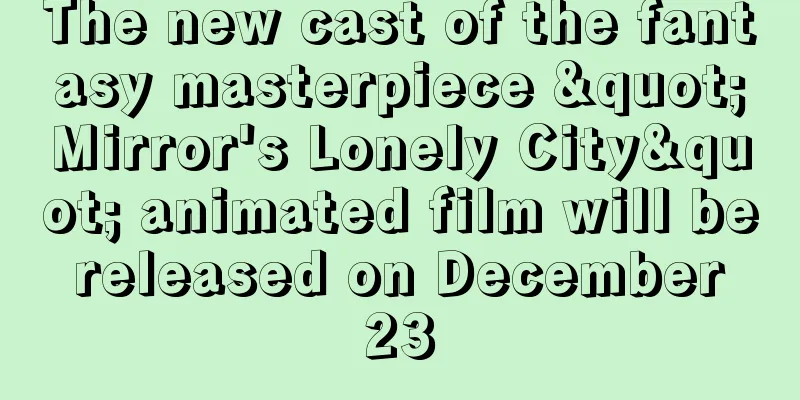 The new cast of the fantasy masterpiece "Mirror's Lonely City" animated film will be released on December 23