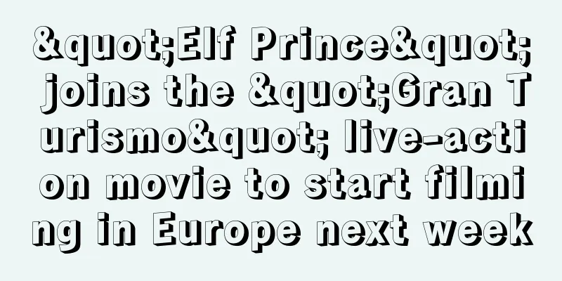 "Elf Prince" joins the "Gran Turismo" live-action movie to start filming in Europe next week