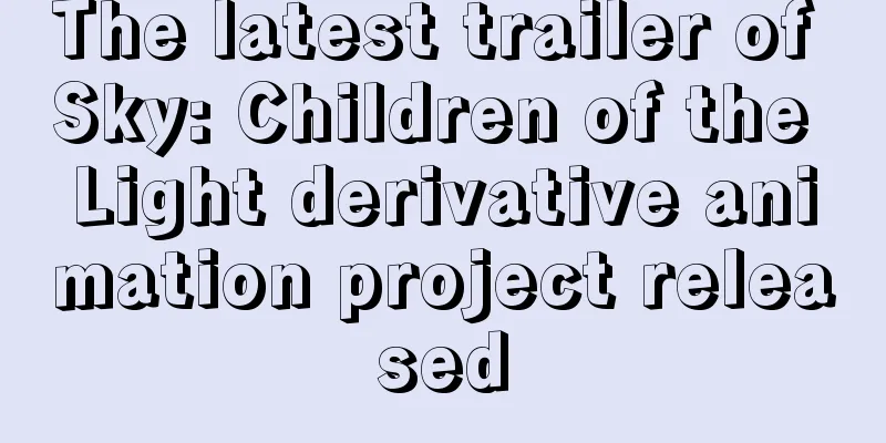 The latest trailer of Sky: Children of the Light derivative animation project released