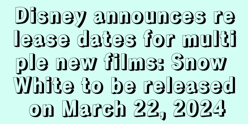 Disney announces release dates for multiple new films: Snow White to be released on March 22, 2024