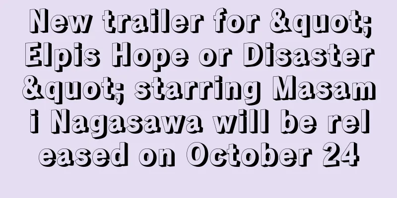 New trailer for "Elpis Hope or Disaster" starring Masami Nagasawa will be released on October 24