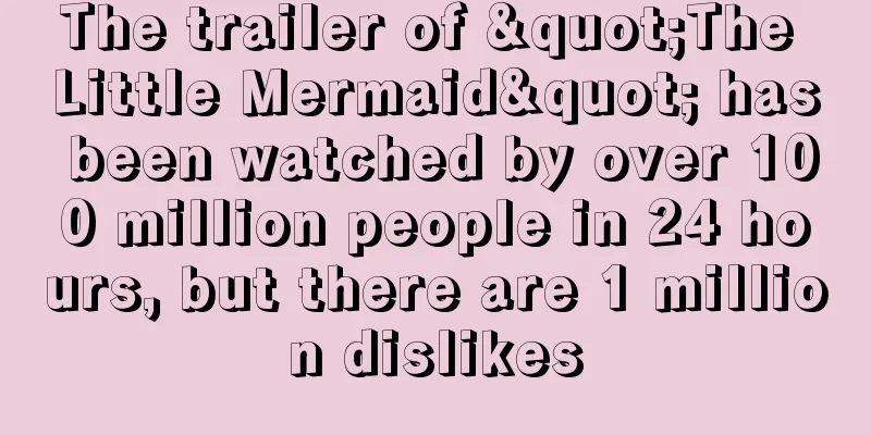 The trailer of "The Little Mermaid" has been watched by over 100 million people in 24 hours, but there are 1 million dislikes