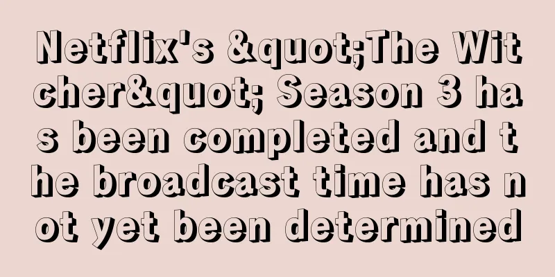 Netflix's "The Witcher" Season 3 has been completed and the broadcast time has not yet been determined