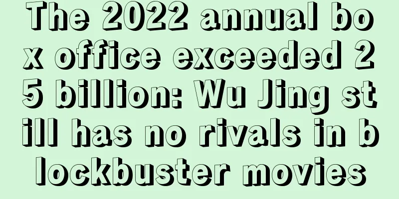 The 2022 annual box office exceeded 25 billion: Wu Jing still has no rivals in blockbuster movies