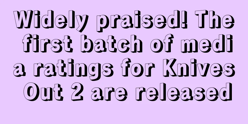 Widely praised! The first batch of media ratings for Knives Out 2 are released