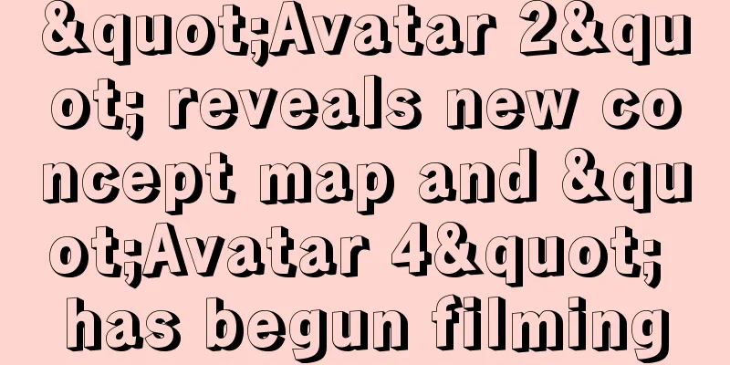 "Avatar 2" reveals new concept map and "Avatar 4" has begun filming