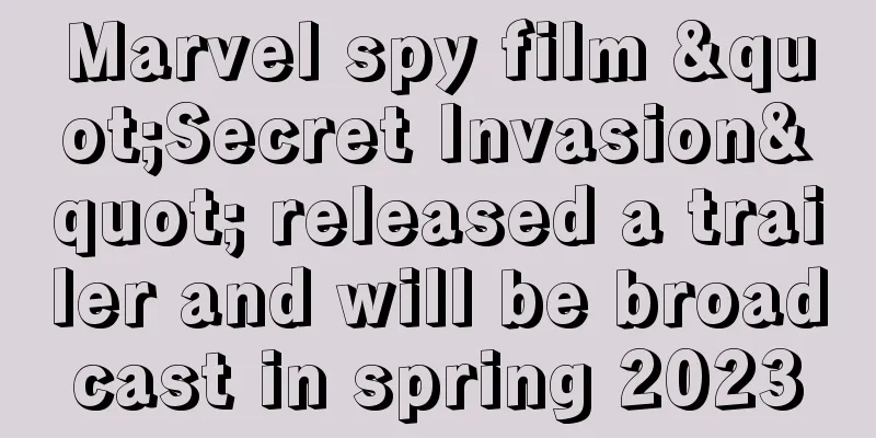 Marvel spy film "Secret Invasion" released a trailer and will be broadcast in spring 2023