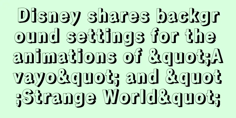 Disney shares background settings for the animations of "Avayo" and "Strange World"