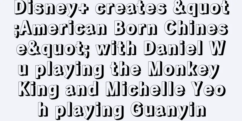 Disney+ creates "American Born Chinese" with Daniel Wu playing the Monkey King and Michelle Yeoh playing Guanyin