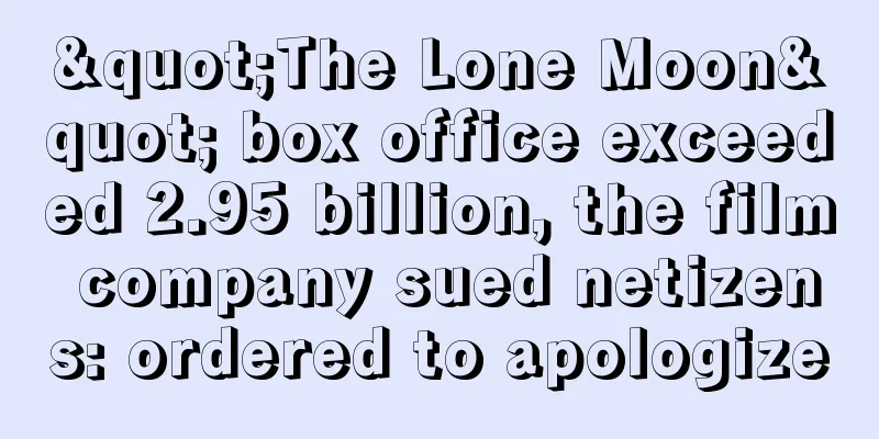 "The Lone Moon" box office exceeded 2.95 billion, the film company sued netizens: ordered to apologize