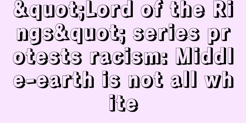 "Lord of the Rings" series protests racism: Middle-earth is not all white