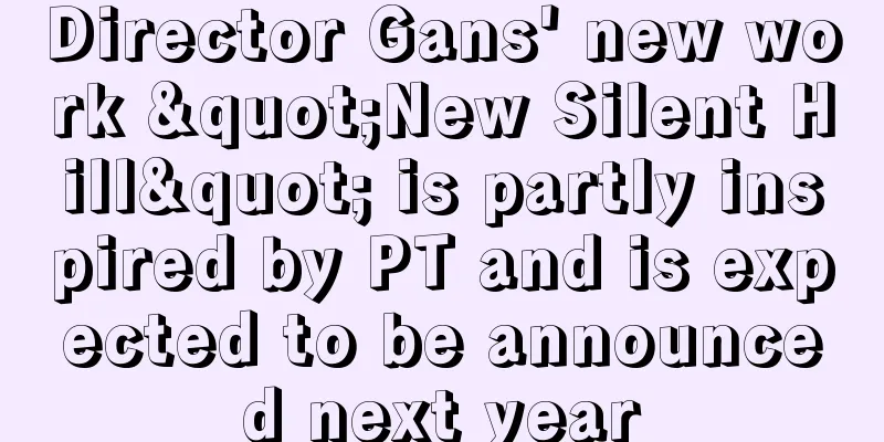 Director Gans' new work "New Silent Hill" is partly inspired by PT and is expected to be announced next year
