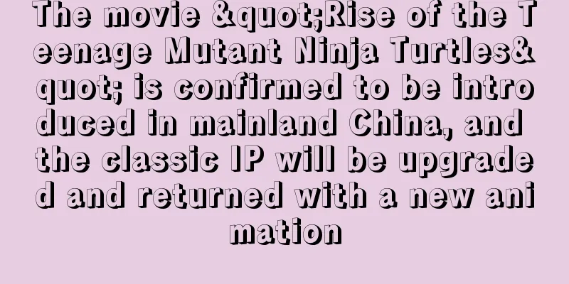 The movie "Rise of the Teenage Mutant Ninja Turtles" is confirmed to be introduced in mainland China, and the classic IP will be upgraded and returned with a new animation