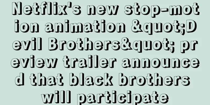 Netflix's new stop-motion animation "Devil Brothers" preview trailer announced that black brothers will participate