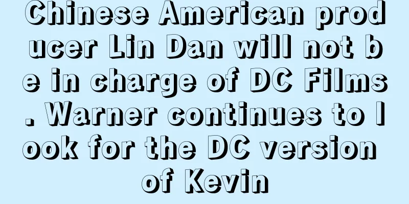 Chinese American producer Lin Dan will not be in charge of DC Films. Warner continues to look for the DC version of Kevin
