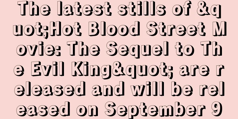 The latest stills of "Hot Blood Street Movie: The Sequel to The Evil King" are released and will be released on September 9