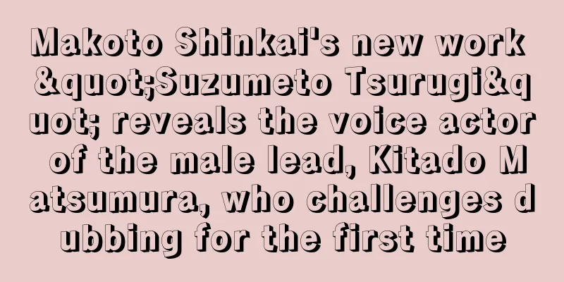 Makoto Shinkai's new work "Suzumeto Tsurugi" reveals the voice actor of the male lead, Kitado Matsumura, who challenges dubbing for the first time
