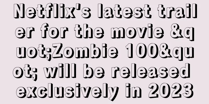 Netflix's latest trailer for the movie "Zombie 100" will be released exclusively in 2023