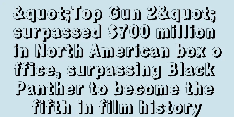 "Top Gun 2" surpassed $700 million in North American box office, surpassing Black Panther to become the fifth in film history