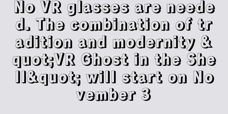 No VR glasses are needed. The combination of tradition and modernity "VR Ghost in the Shell" will start on November 3