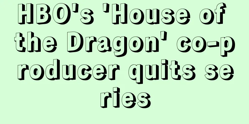 HBO's 'House of the Dragon' co-producer quits series