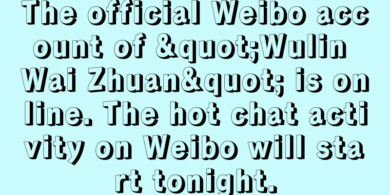 The official Weibo account of "Wulin Wai Zhuan" is online. The hot chat activity on Weibo will start tonight.