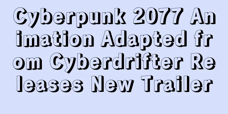 Cyberpunk 2077 Animation Adapted from Cyberdrifter Releases New Trailer