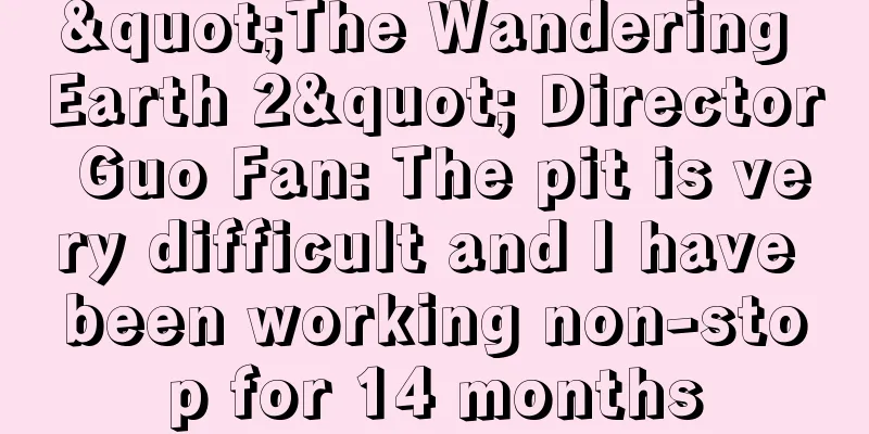 "The Wandering Earth 2" Director Guo Fan: The pit is very difficult and I have been working non-stop for 14 months