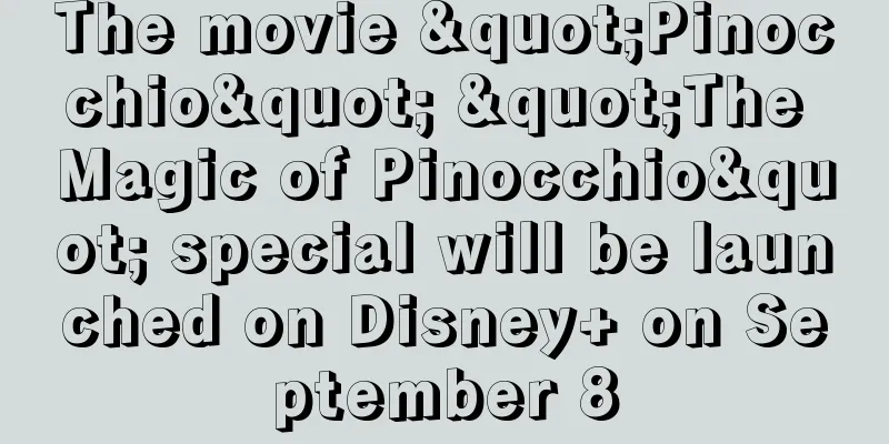 The movie "Pinocchio" "The Magic of Pinocchio" special will be launched on Disney+ on September 8