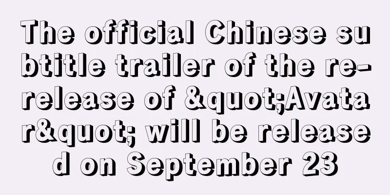 The official Chinese subtitle trailer of the re-release of "Avatar" will be released on September 23