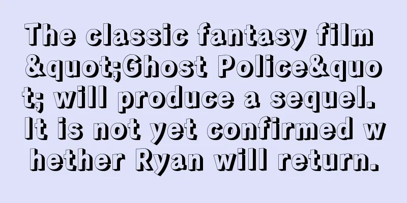 The classic fantasy film "Ghost Police" will produce a sequel. It is not yet confirmed whether Ryan will return.