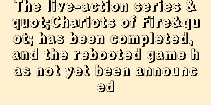 The live-action series "Chariots of Fire" has been completed, and the rebooted game has not yet been announced