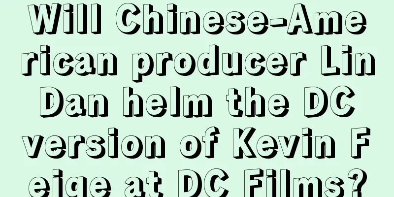 Will Chinese-American producer Lin Dan helm the DC version of Kevin Feige at DC Films?