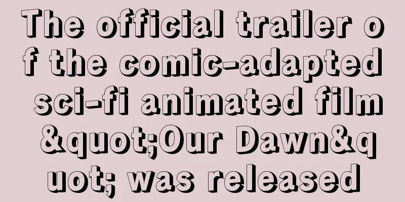 The official trailer of the comic-adapted sci-fi animated film "Our Dawn" was released