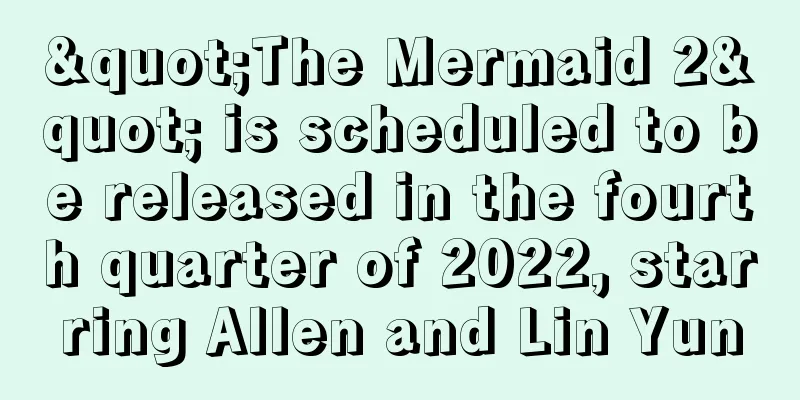 "The Mermaid 2" is scheduled to be released in the fourth quarter of 2022, starring Allen and Lin Yun