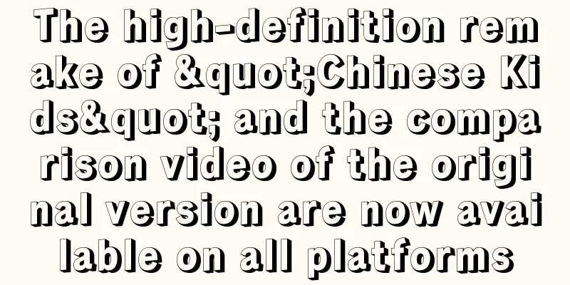 The high-definition remake of "Chinese Kids" and the comparison video of the original version are now available on all platforms