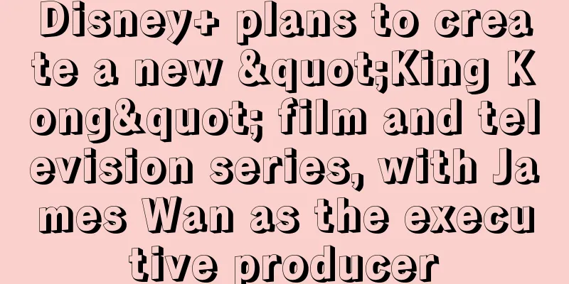 Disney+ plans to create a new "King Kong" film and television series, with James Wan as the executive producer