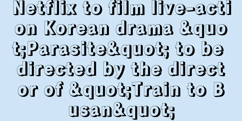 Netflix to film live-action Korean drama "Parasite" to be directed by the director of "Train to Busan"