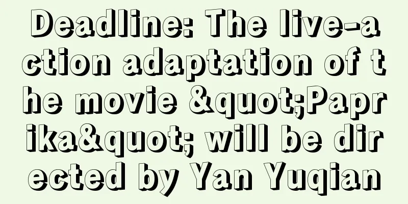 Deadline: The live-action adaptation of the movie "Paprika" will be directed by Yan Yuqian