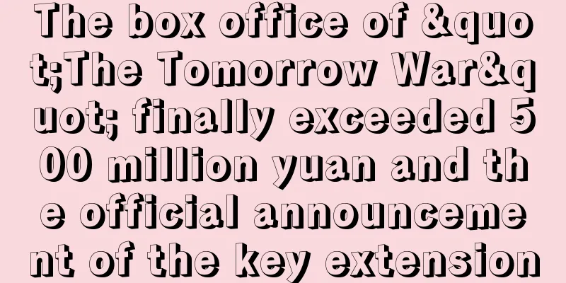 The box office of "The Tomorrow War" finally exceeded 500 million yuan and the official announcement of the key extension
