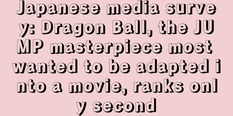 Japanese media survey: Dragon Ball, the JUMP masterpiece most wanted to be adapted into a movie, ranks only second