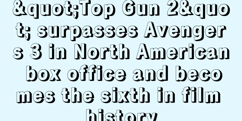 "Top Gun 2" surpasses Avengers 3 in North American box office and becomes the sixth in film history